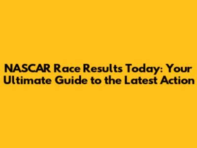 Nascar Race Results Your Daily Racing Roundup